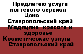 Предлагаю услуги ногтевого сервиса › Цена ­ 250 - Ставропольский край Медицина, красота и здоровье » Косметические услуги   . Ставропольский край